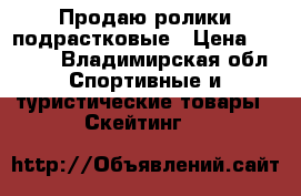 Продаю ролики подрастковые › Цена ­ 1 500 - Владимирская обл. Спортивные и туристические товары » Скейтинг   